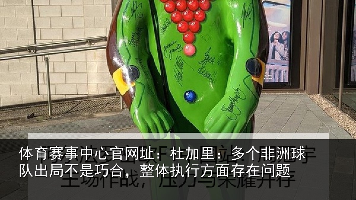 体育赛事中心官网址:杜加里:多个非洲球队出局不是巧合,整体执行方面存在问题