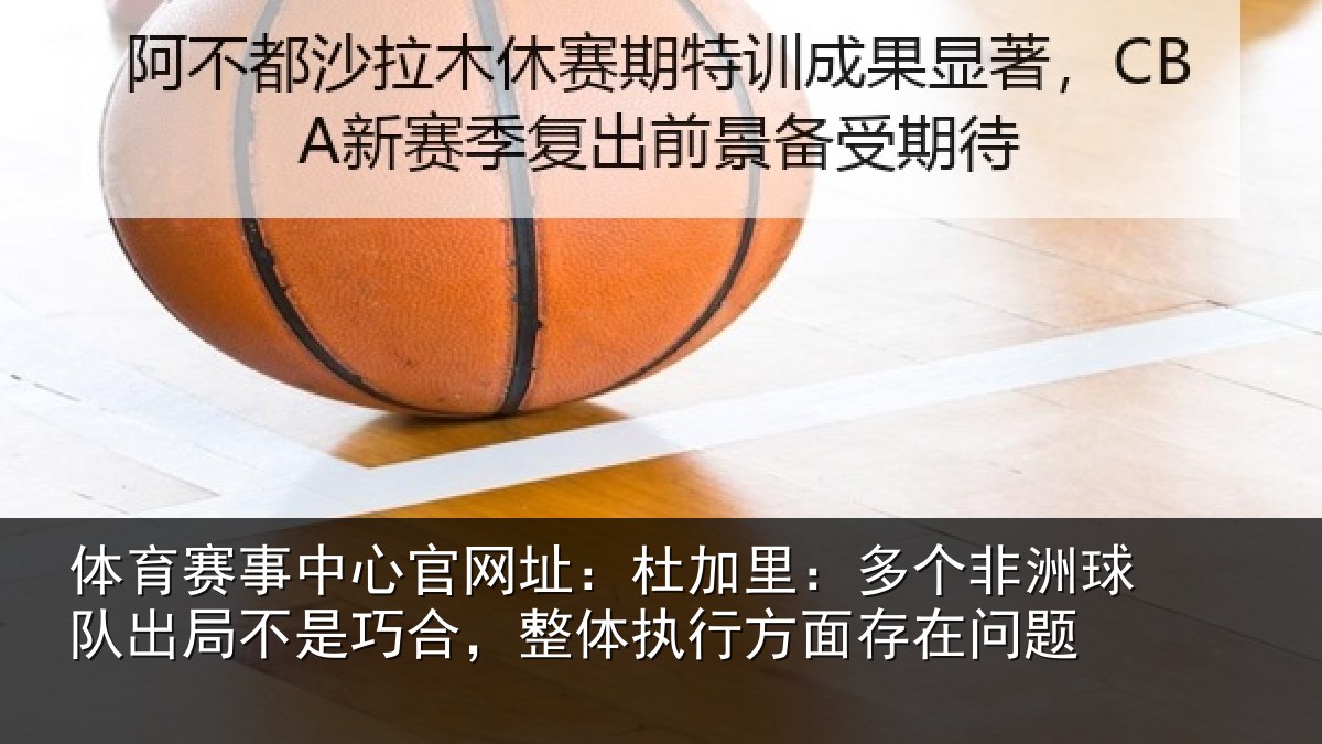 体育赛事中心官网址：杜加里：多个非洲球队出局不是巧合，整体执行方面存在问题