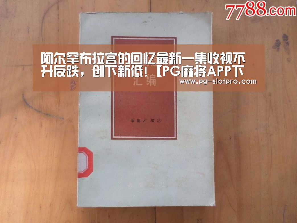 阿尔罕布拉宫的回忆最新一集收视不升反跌,创下新低!【PG麻将APP下载】(图1) PG电子登录入口