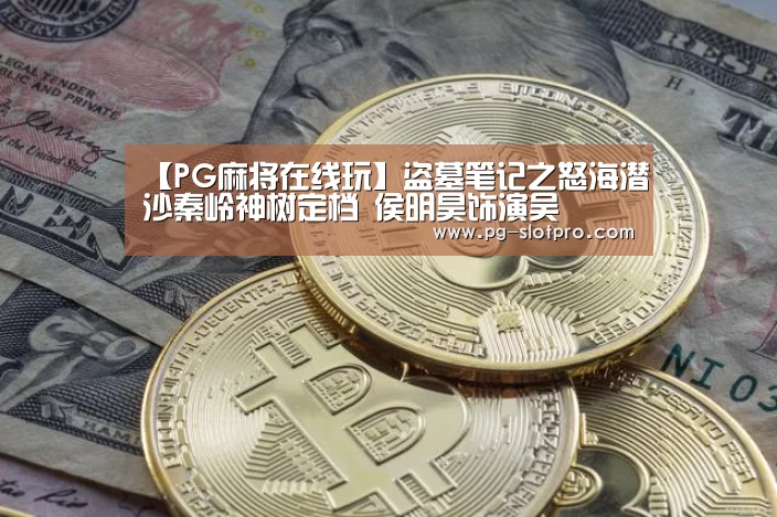 【PG麻将在线玩】盗墓笔记之怒海潜沙秦岭神树定档 侯明昊饰演吴(图3) PG电子登录入口