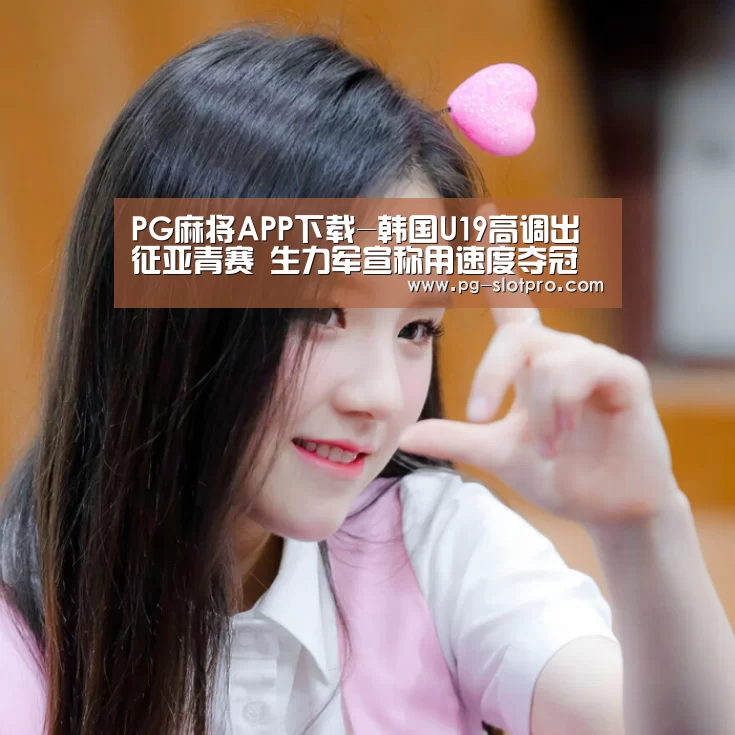 PG麻将APP下载-韩国U19高调出征亚青赛 生力军宣称用速度夺冠(图2) PG麻将在线玩