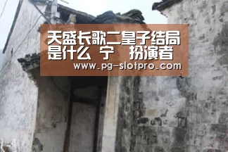 天盛长歌二皇子结局是什么 宁昇扮演者是安爆红【PG电子登录入口】(图1) PG官方网站