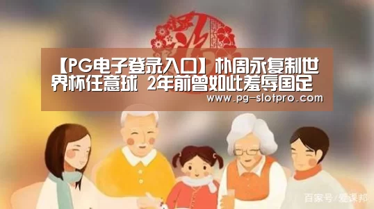 【PG电子登录入口】朴周永复制世界杯任意球 2年前曾如此羞辱国足(图1) PG麻将APP下载