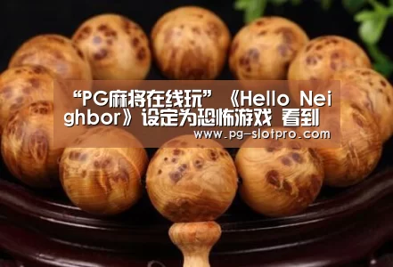 “PG麻将在线玩”《Hello Neighbor》设定为恐怖游戏 看到邻居还是笑了(图1) PG麻将在线玩