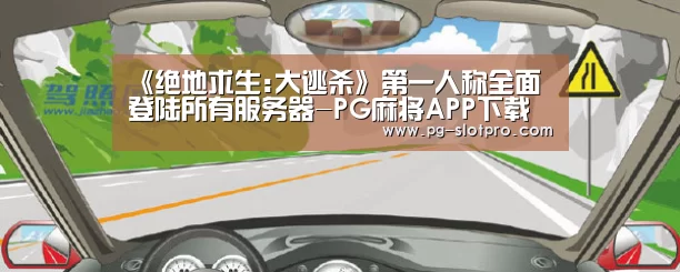 《绝地求生:大逃杀》第一人称全面登陆所有服务器-PG麻将APP下载(图1) PG官方网站