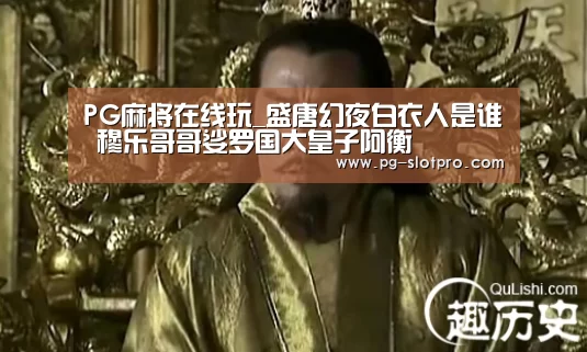 PG麻将在线玩_盛唐幻夜白衣人是谁 穆乐哥哥娑罗国大皇子阿衡(图1) PG官方网站