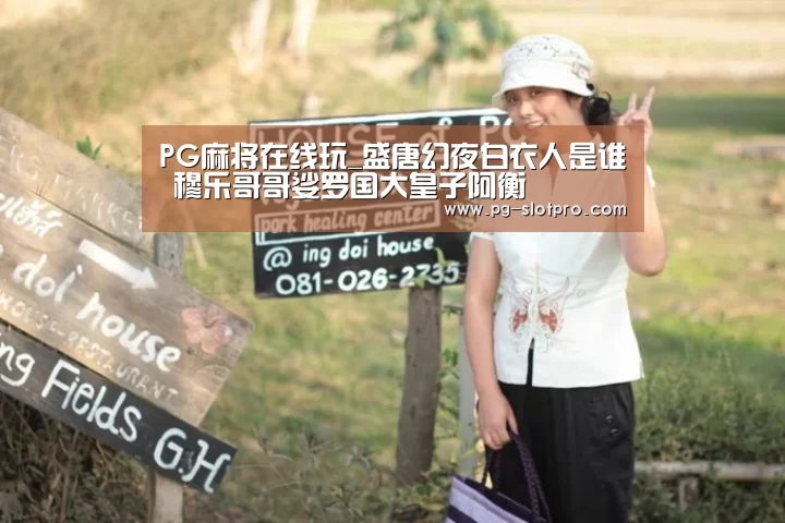 PG麻将在线玩_盛唐幻夜白衣人是谁 穆乐哥哥娑罗国大皇子阿衡(图3) PG电子登录入口